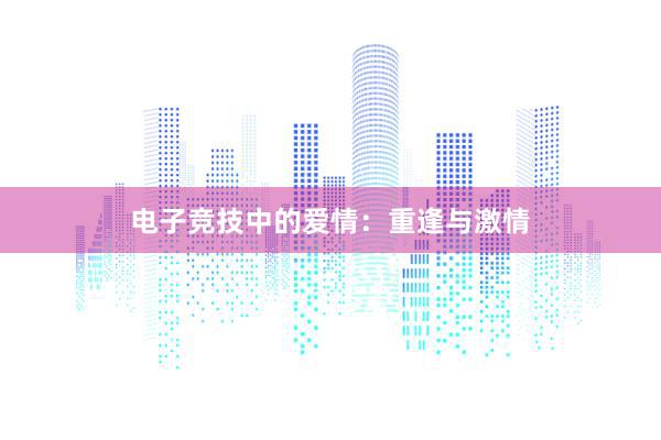 电子竞技中的爱情：重逢与激情