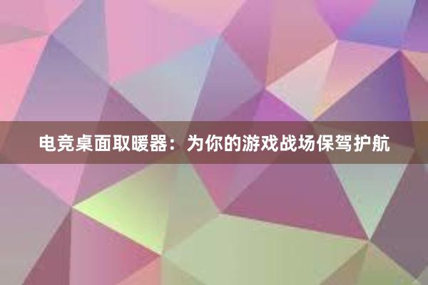 电竞桌面取暖器：为你的游戏战场保驾护航