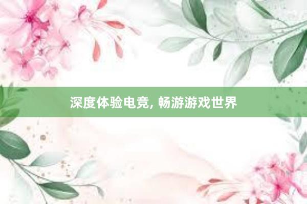 深度体验电竞， 畅游游戏世界