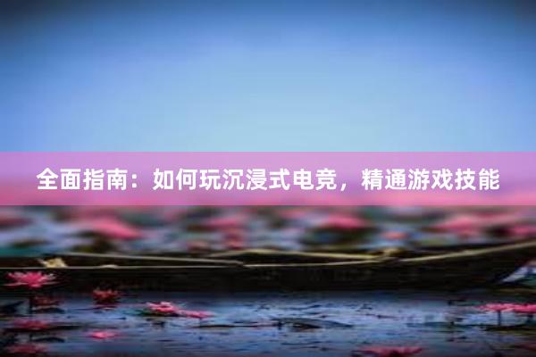 全面指南：如何玩沉浸式电竞，精通游戏技能