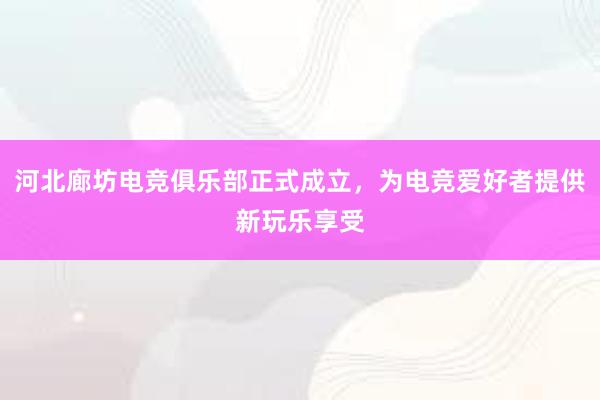 河北廊坊电竞俱乐部正式成立，为电竞爱好者提供新玩乐享受