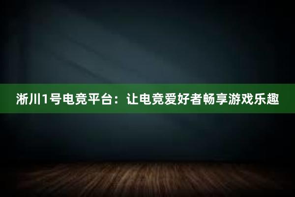 淅川1号电竞平台：让电竞爱好者畅享游戏乐趣