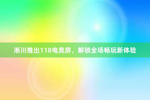 淅川推出118电竞房，解锁全场畅玩新体验