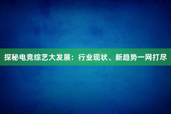 探秘电竞综艺大发展：行业现状、新趋势一网打尽