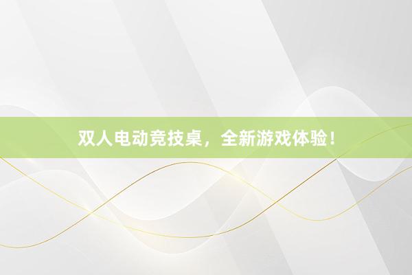 双人电动竞技桌，全新游戏体验！