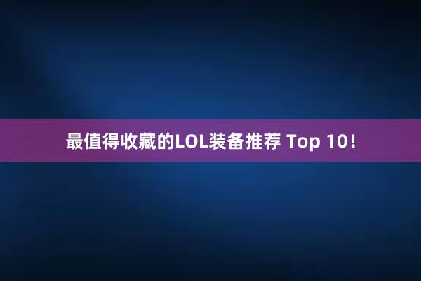 最值得收藏的LOL装备推荐 Top 10！