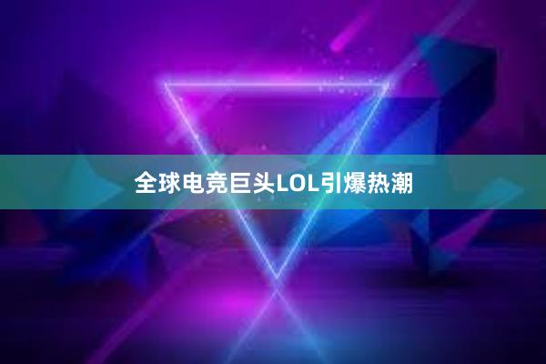 全球电竞巨头LOL引爆热潮