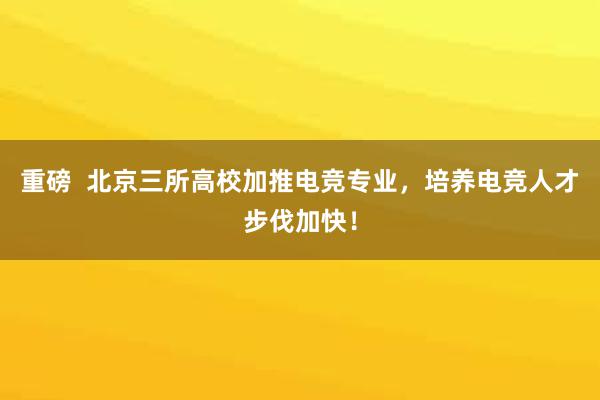 重磅  北京三所高校加推电竞专业，培养电竞人才步伐加快！