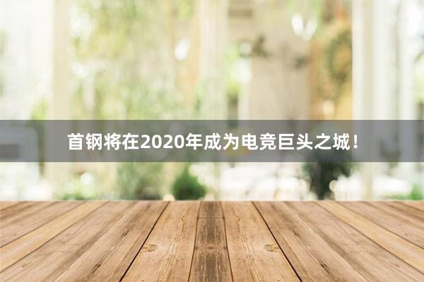 首钢将在2020年成为电竞巨头之城！