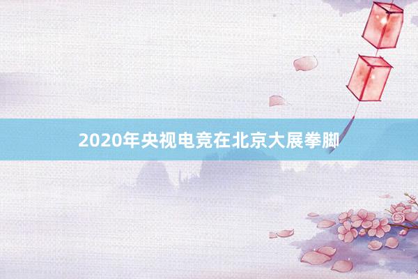 2020年央视电竞在北京大展拳脚