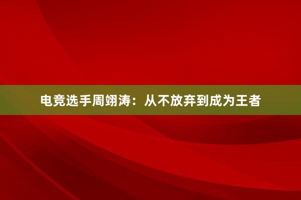 电竞选手周翊涛：从不放弃到成为王者