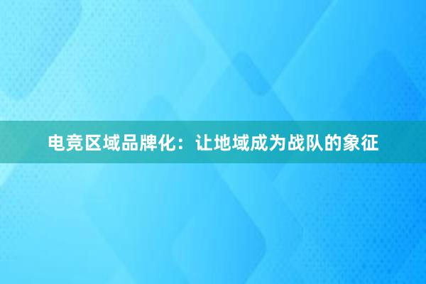 电竞区域品牌化：让地域成为战队的象征