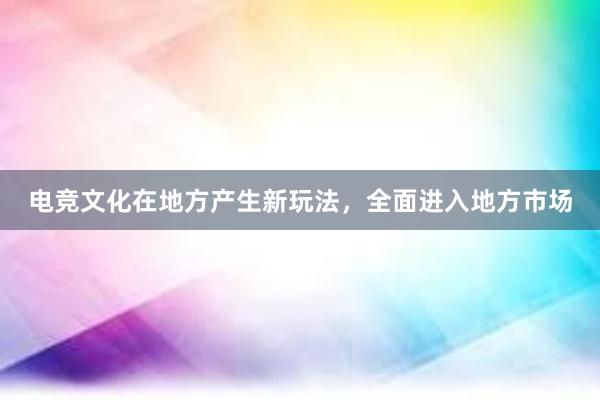 电竞文化在地方产生新玩法，全面进入地方市场