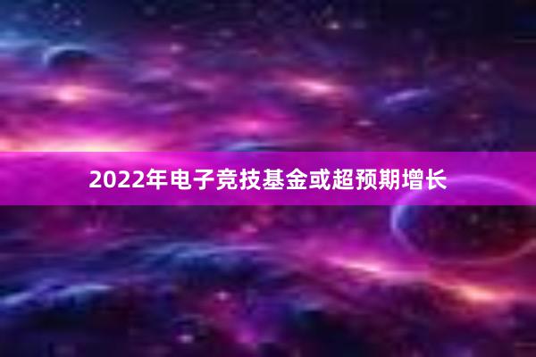 2022年电子竞技基金或超预期增长