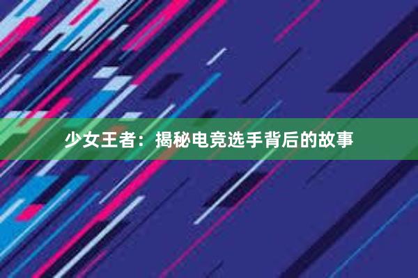 少女王者：揭秘电竞选手背后的故事