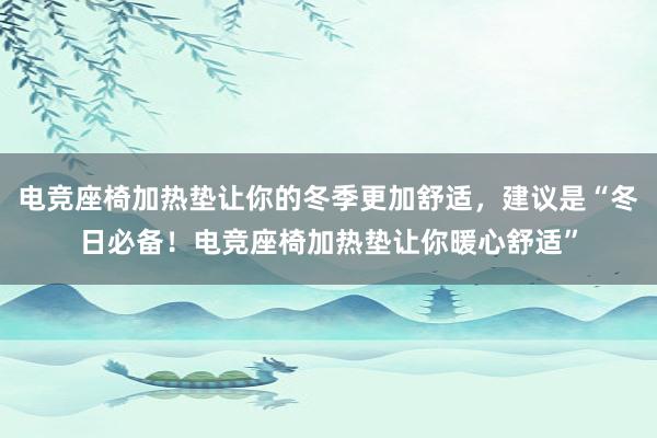 电竞座椅加热垫让你的冬季更加舒适，建议是“冬日必备！电竞座椅加热垫让你暖心舒适”