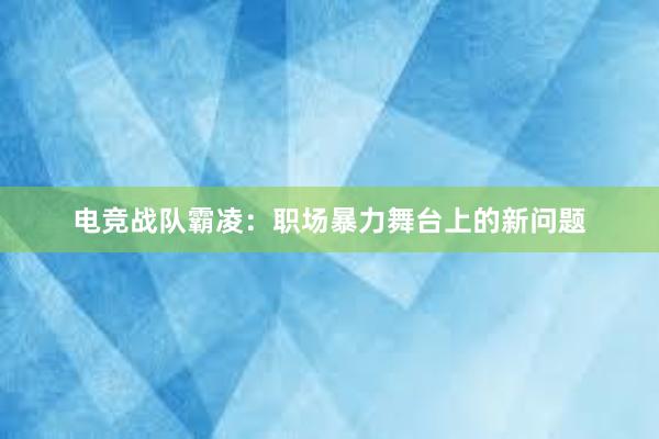 电竞战队霸凌：职场暴力舞台上的新问题