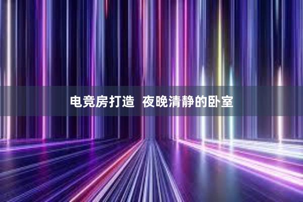 电竞房打造  夜晚清静的卧室