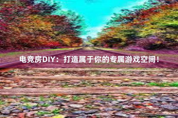 电竞房DIY：打造属于你的专属游戏空间！