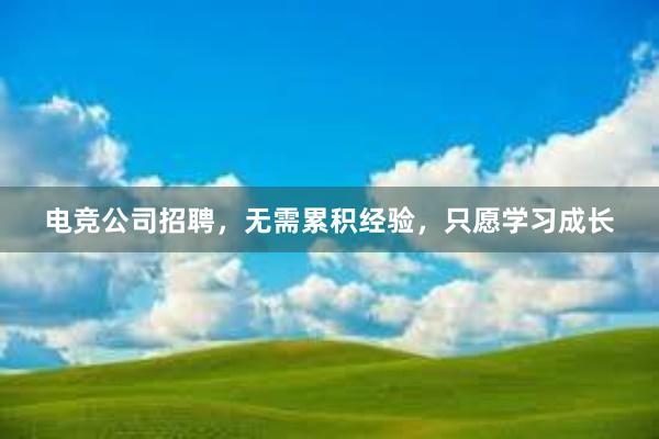 电竞公司招聘，无需累积经验，只愿学习成长