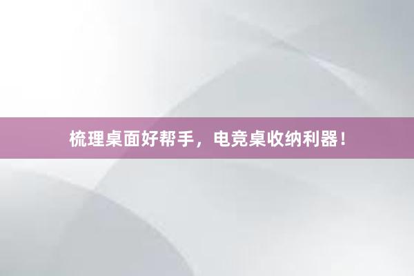 梳理桌面好帮手，电竞桌收纳利器！