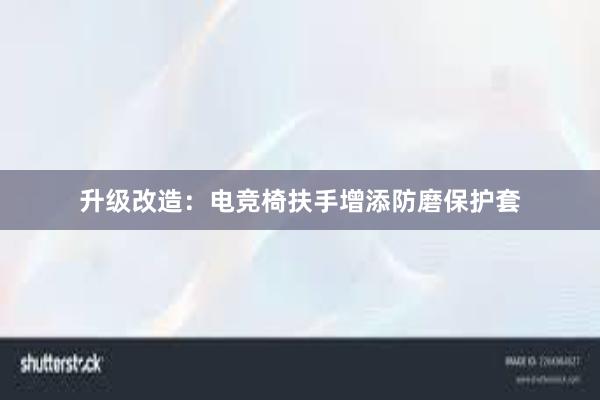 升级改造：电竞椅扶手增添防磨保护套