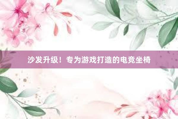 沙发升级！专为游戏打造的电竞坐椅