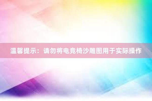 温馨提示：请勿将电竞椅沙雕图用于实际操作