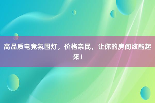 高品质电竞氛围灯，价格亲民，让你的房间炫酷起来！