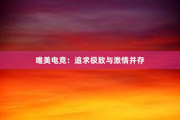 唯美电竞：追求极致与激情并存