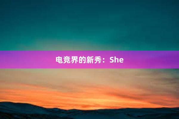 电竞界的新秀：She