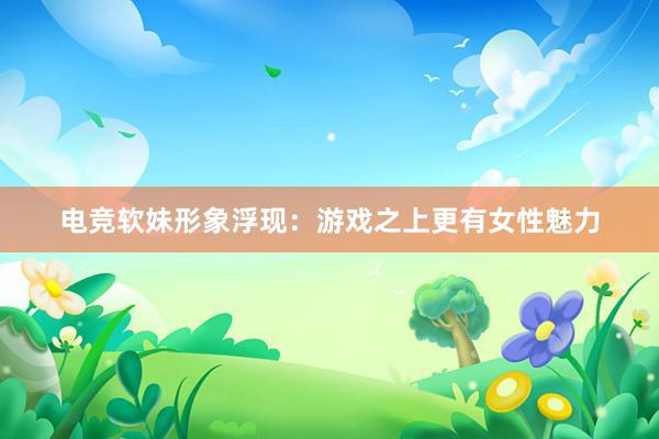 电竞软妹形象浮现：游戏之上更有女性魅力