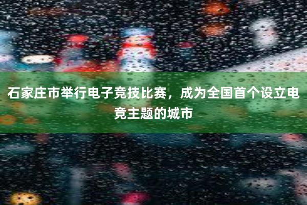 石家庄市举行电子竞技比赛，成为全国首个设立电竞主题的城市