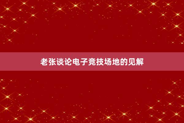 老张谈论电子竞技场地的见解