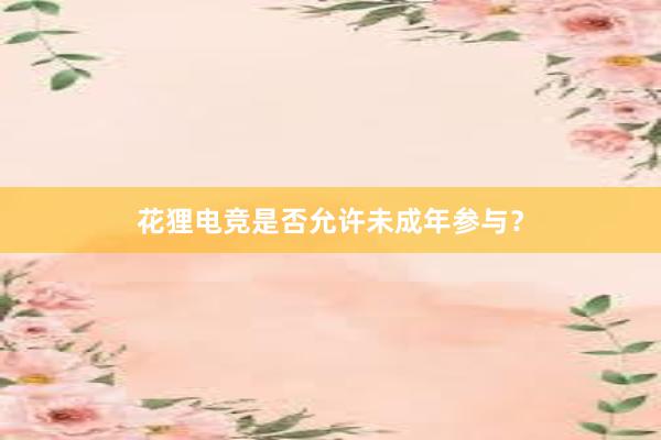 花狸电竞是否允许未成年参与？