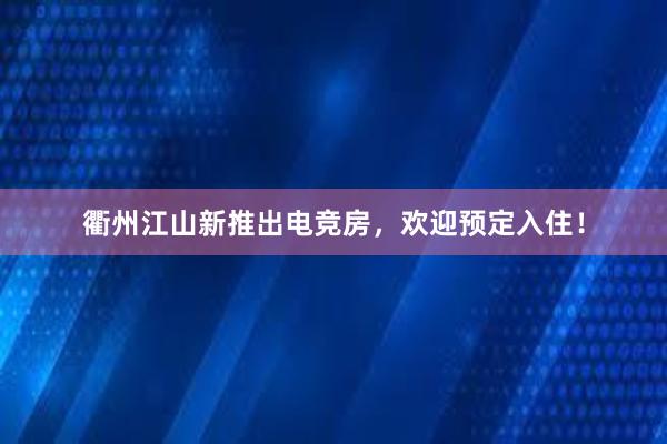 衢州江山新推出电竞房，欢迎预定入住！