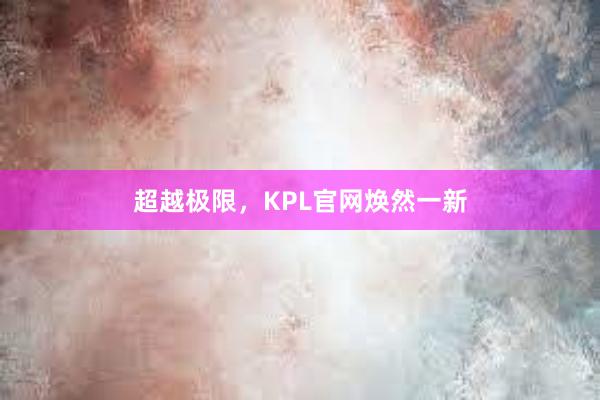 超越极限，KPL官网焕然一新