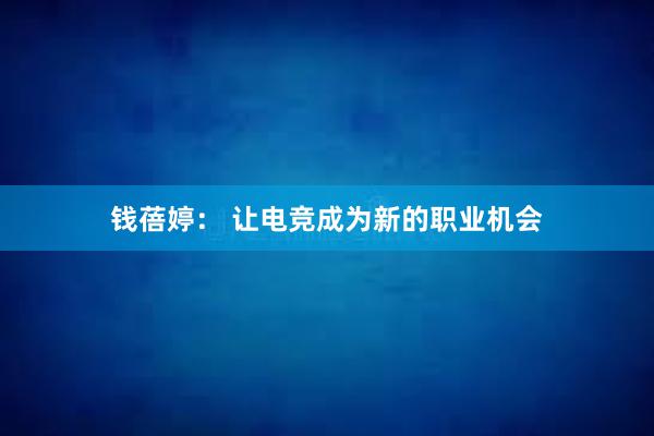 钱蓓婷： 让电竞成为新的职业机会