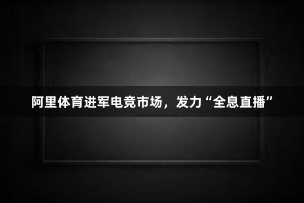 阿里体育进军电竞市场，发力“全息直播”