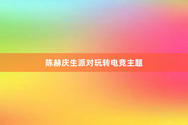 陈赫庆生派对玩转电竞主题