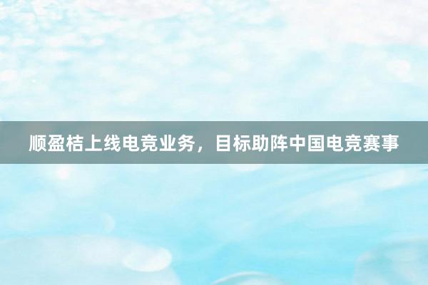 顺盈桔上线电竞业务，目标助阵中国电竞赛事